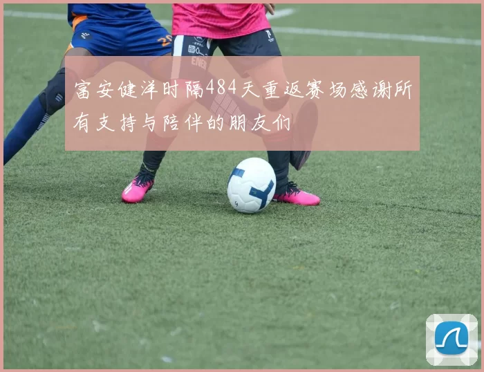 富安健洋时隔484天重返赛场感谢所有支持与陪伴的朋友们