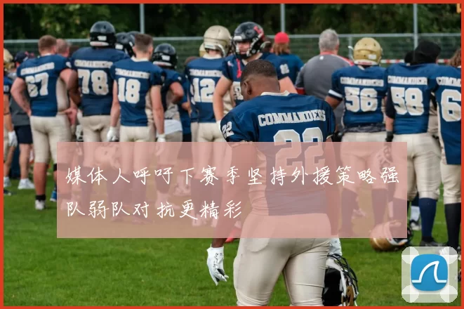 媒体人呼吁下赛季坚持外援策略强队弱队对抗更精彩