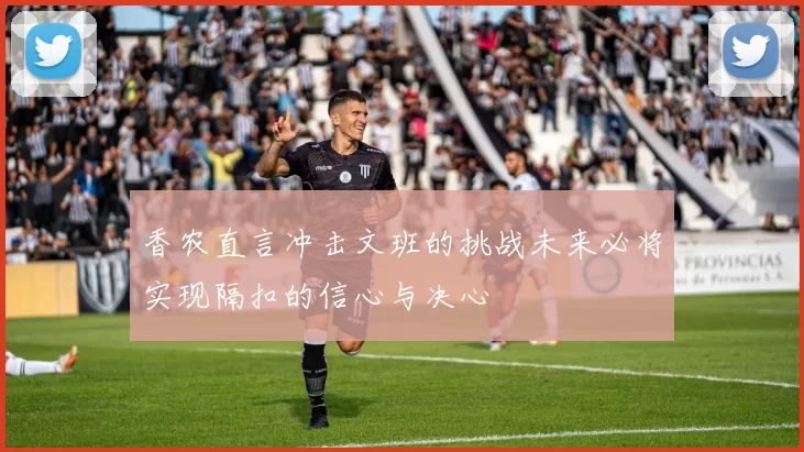 香农直言冲击文班的挑战未来必将实现隔扣的信心与决心