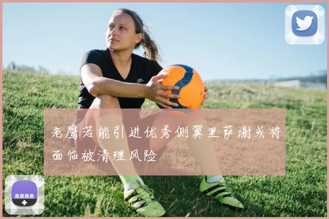 老鹰若能引进优秀侧翼里萨谢或将面临被清理风险