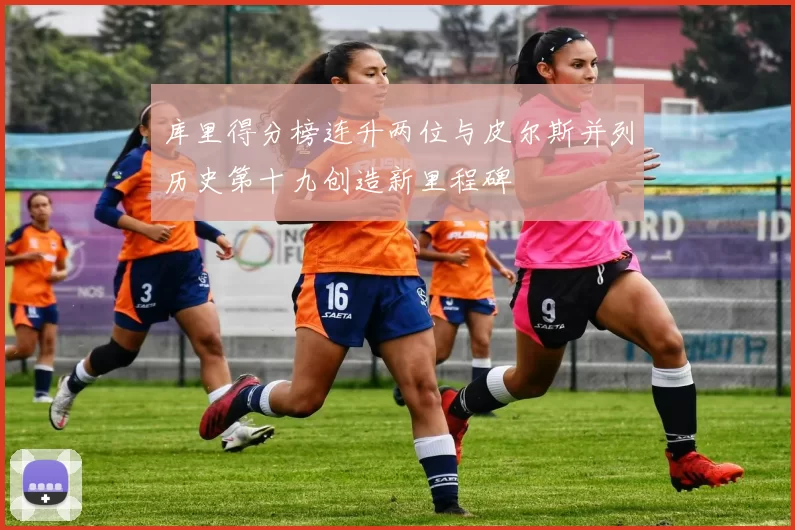 库里得分榜连升两位与皮尔斯并列历史第十九创造新里程碑