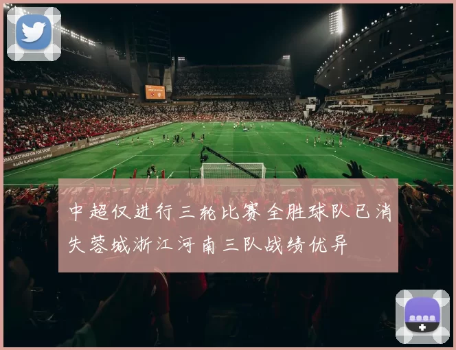 中超仅进行三轮比赛全胜球队已消失蓉城浙江河南三队战绩优异