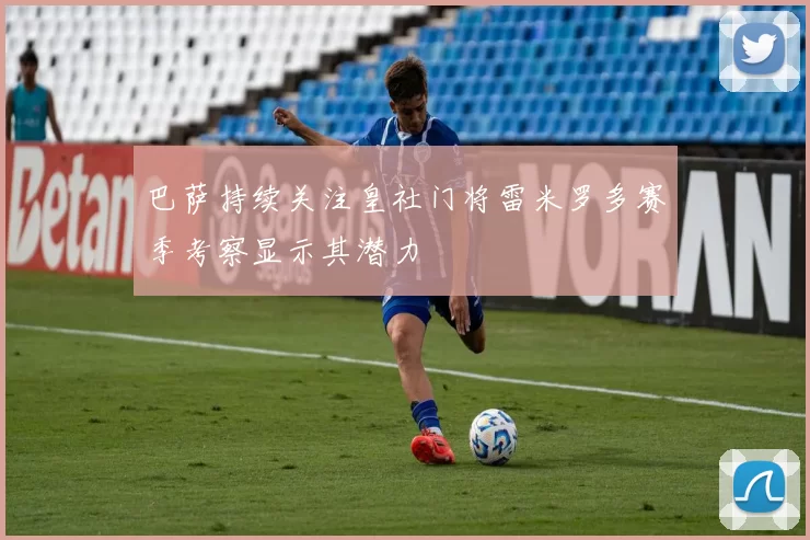 巴萨持续关注皇社门将雷米罗多赛季考察显示其潜力