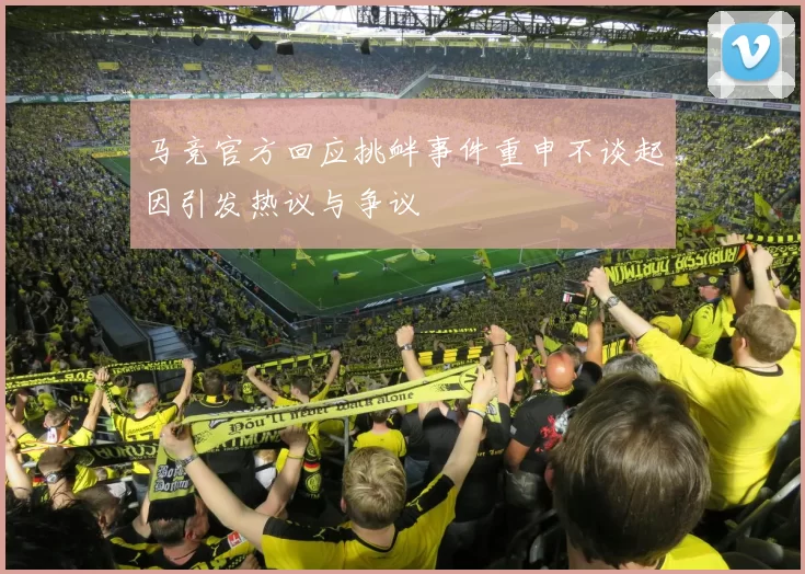 马竞官方回应挑衅事件重申不谈起因引发热议与争议