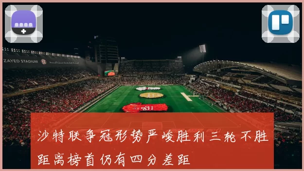 沙特联争冠形势严峻胜利三轮不胜距离榜首仍有四分差距