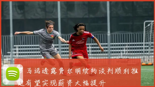 罗马诺透露费尔明续约谈判顺利推进有望实现薪资大幅提升
