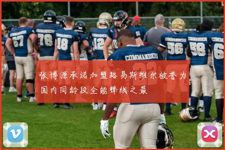 张博源承诺加盟路易斯维尔被誉为国内同龄段全能锋线之最